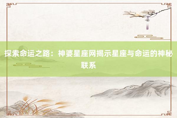 探索命运之路：神婆星座网揭示星座与命运的神秘联系